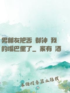 男朋友把舌頭都伸進我的嘴巴里了