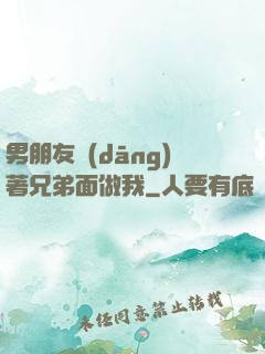 男朋友當(dāng)著兄弟面做我