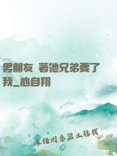 男朋友當著他兄弟要了我