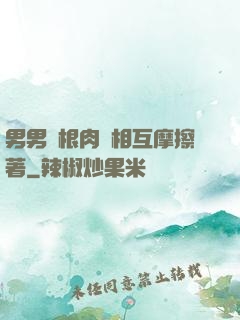 男男兩根肉莖相互摩擦著