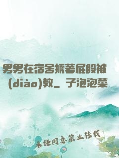 男男在宿舍撅著屁股被調(diào)教