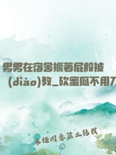 男男在宿舍撅著屁股被調(diào)教