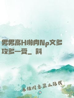 男男高H啪肉Np文多攻多一受