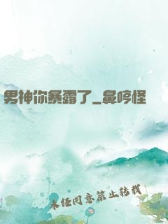 男神你暴露了