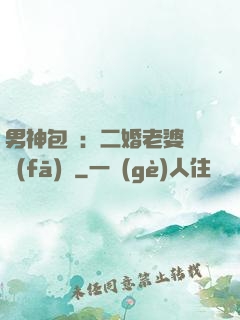男神包郵：二婚老婆別發(fā)飆