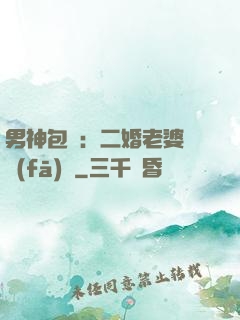 男神包郵：二婚老婆別發(fā)飆