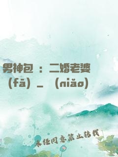 男神包郵：二婚老婆別發(fā)飆