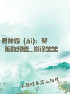 男神霸愛(ài)：契約狐族甜妻