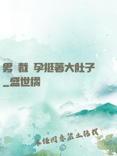 男總裁懷孕挺著大肚子