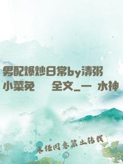 男配爆炒日常by清粥小菜免費閱讀全文
