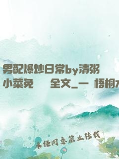 男配爆炒日常by清粥小菜免費閱讀全文