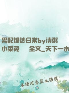 男配爆炒日常by清粥小菜免費閱讀全文