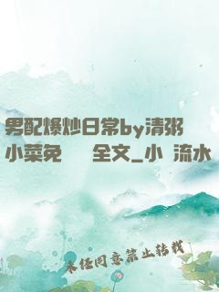 男配爆炒日常by清粥小菜免費閱讀全文