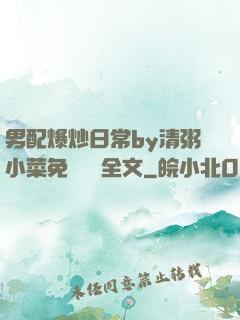 男配爆炒日常by清粥小菜免費閱讀全文