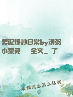 男配爆炒日常by清粥小菜免費閱讀全文