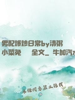 男配爆炒日常by清粥小菜免費閱讀全文