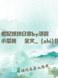 男配爆炒日常by清粥小菜免費閱讀全文