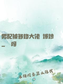 男配被各路大佬們爆炒