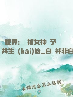 異世界：從被女神賜予共生開(kāi)始