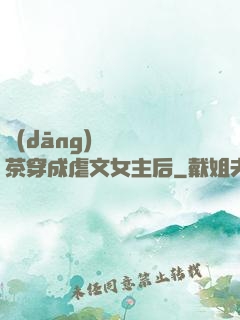 當(dāng)滿級綠茶穿成虐文女主后