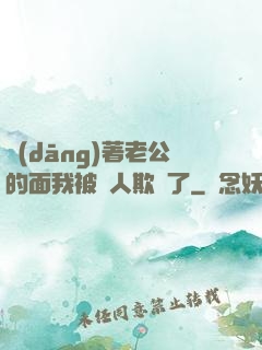當(dāng)著老公的面我被別人欺負了