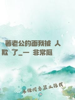 當著老公的面我被別人欺負了