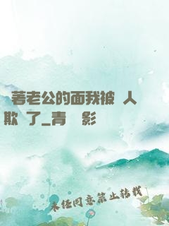 當著老公的面我被別人欺負了
