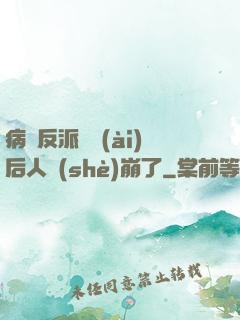 病嬌反派戀愛(ài)后人設(shè)崩了