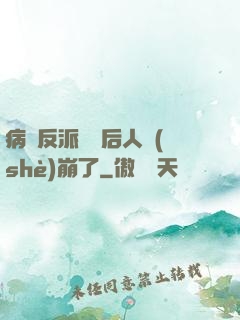 病嬌反派戀愛后人設(shè)崩了