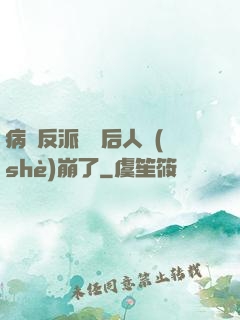 病嬌反派戀愛后人設(shè)崩了