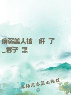 病弱美人被壞種肝爛了