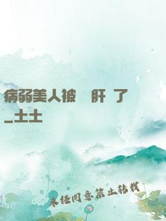 病弱美人被壞種肝爛了