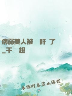 病弱美人被壞種肝爛了