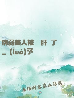 病弱美人被壞種肝爛了