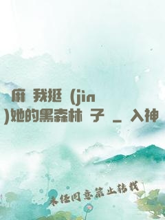痳麻讓我挺進(jìn)她的黑森林電子書