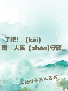 瘋了吧！開(kāi)局選擇人族鎮(zhèn)守使
