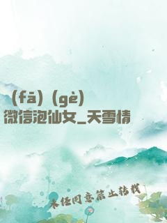 發(fā)個(gè)微信泡仙女