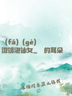 發(fā)個(gè)微信泡仙女
