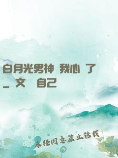 白月光男神對我心動了