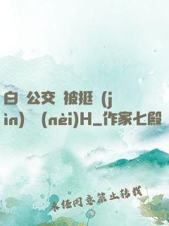 白潔公交車被挺進(jìn)體內(nèi)H