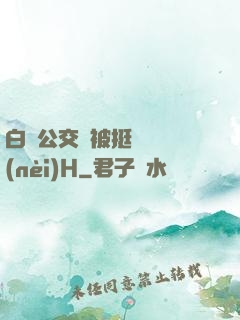 白潔公交車被挺進體內(nèi)H