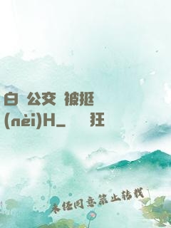 白潔公交車被挺進體內(nèi)H