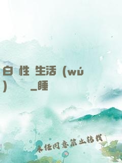 白潔性蕩生活無(wú)刪減閱讀
