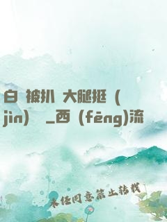 白潔被扒開大腿挺進(jìn)濕潤