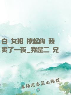 白絲女班長撩起胸讓我爽了一夜