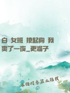 白絲女班長撩起胸讓我爽了一夜