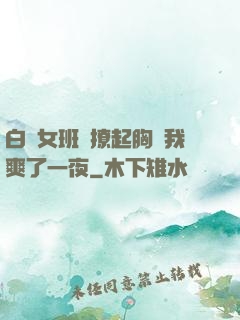 白絲女班長撩起胸讓我爽了一夜
