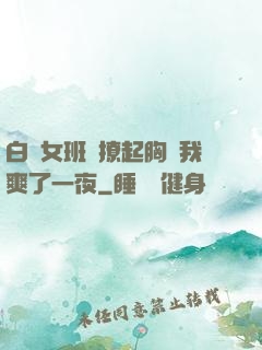 白絲女班長撩起胸讓我爽了一夜