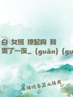 白絲女班長撩起胸讓我爽了一夜