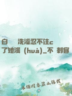 白絲妺妺洗澡忍不住c了她漫畫(huà)